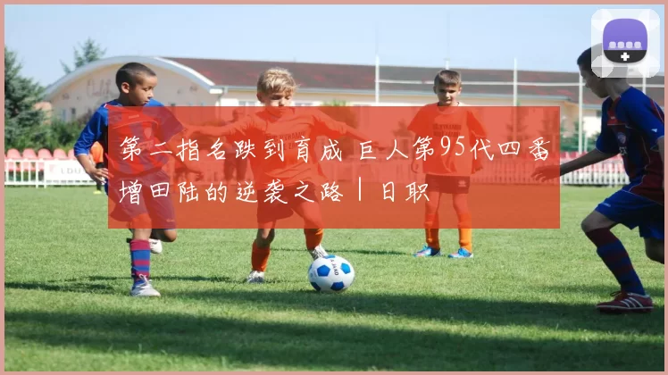 第二指名跌到育成 巨人第95代四番增田陆的逆袭之路｜日职
