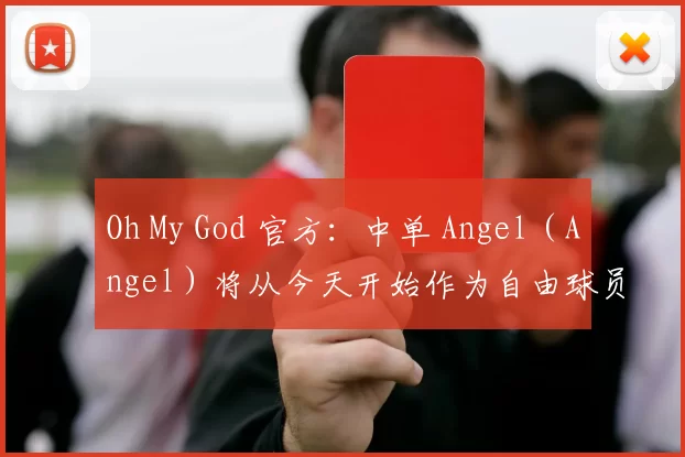 Oh My God 官方：中单 Angel ( Angel ) 将从今天开始作为自由球员离开球队